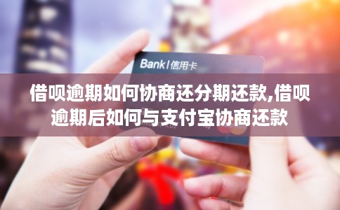 借呗逾期如何协商还分期还款,借呗逾期后如何与支付宝协商还款