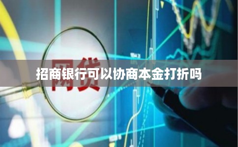 招商银行可以协商本金打折吗 招商银行可以协商本金打折吗