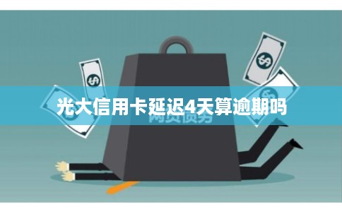 光大信用卡延迟4天算逾期吗 光大信用卡延迟4天算逾期吗
