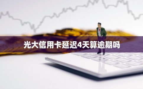 光大信用卡延迟4天算逾期吗