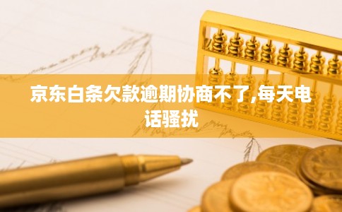 京东白条欠款逾期协商不了,每天电话骚扰