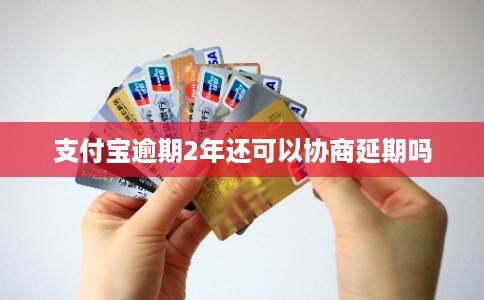 支付宝逾期2年还可以协商延期吗 支付宝逾期2年还可以协商延期吗