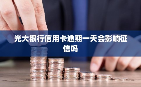 光大银行信用卡逾期一天会影响征信吗 光大银行信用卡逾期一天会影响征信吗