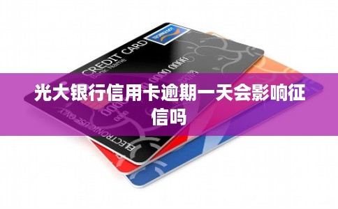 光大银行信用卡逾期一天会影响征信吗 光大银行信用卡逾期一天会影响征信吗