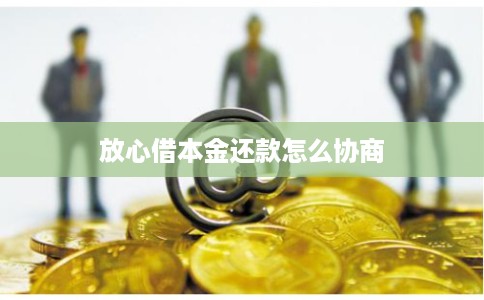 放心借本金还款怎么协商 放心借本金还款怎么协商