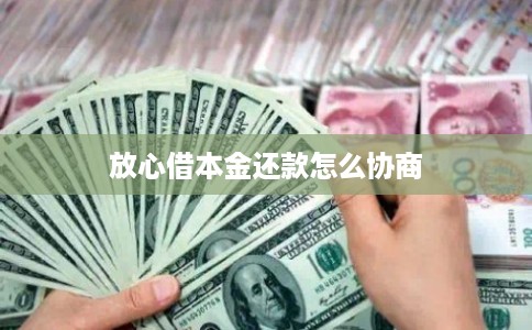 放心借本金还款怎么协商 放心借本金还款怎么协商