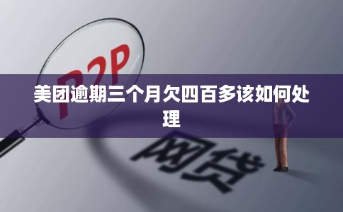 美团逾期三个月欠四百多该如何处理