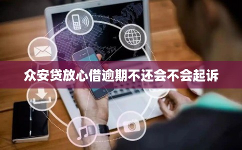 众安贷放心借逾期不还会不会起诉