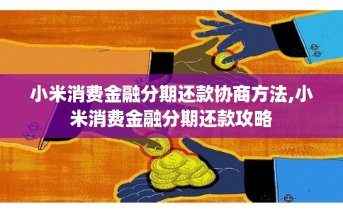 小米消费金融分期还款协商方法,小米消费金融分期还款攻略