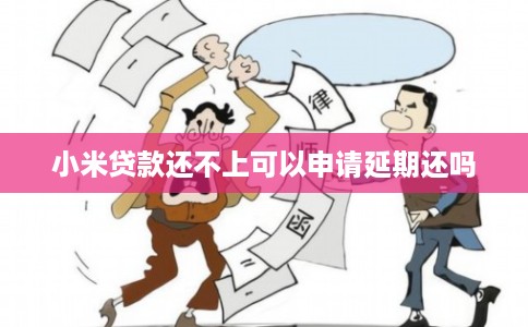 小米贷款还不上可以申请延期还吗