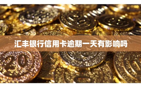 汇丰银行信用卡逾期一天有影响吗