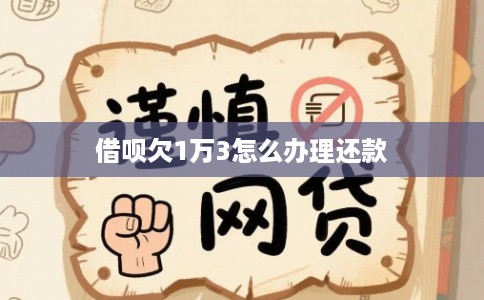 借呗欠1万3怎么办理还款