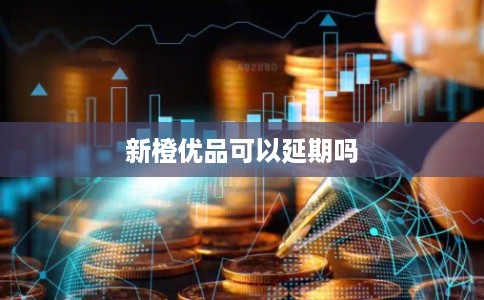 新橙优品可以延期吗