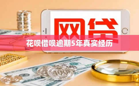 花呗借呗逾期5年真实经历 花呗借呗逾期5年真实经历