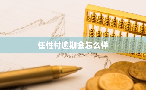 任性付逾期会怎么样 任性付逾期会怎么样