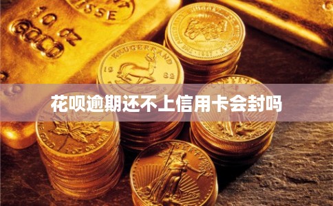 花呗逾期还不上信用卡会封吗