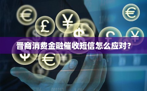 晋商消费金融催收短信怎么应对? 晋商消费金融催收短信怎么应对?