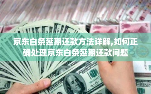 京东白条延期还款方法详解,如何正确处理京东白条延期还款问题