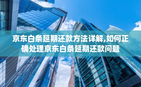 京东白条延期还款方法详解,如何正确处理京东白条延期还款问题