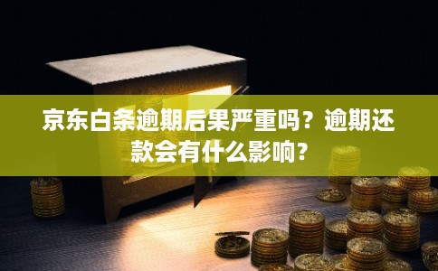 京东白条逾期后果严重吗?逾期还款会有什么影响? 京东白条逾期后果严重吗?逾期还款会有什么影响?