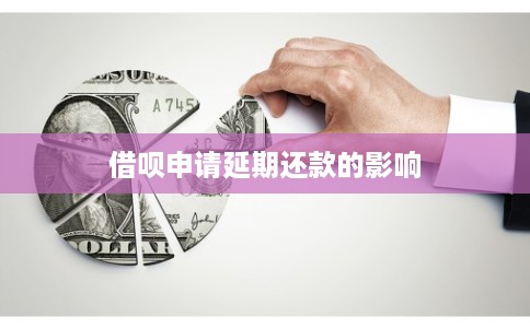 借呗申请延期还款的影响 借呗申请延期还款的影响