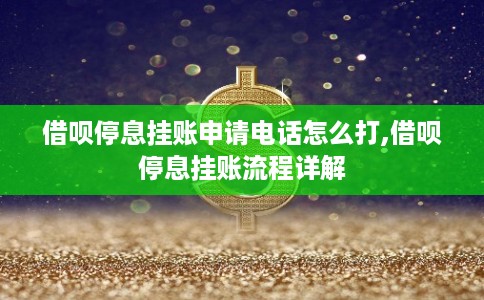 借呗停息挂账申请电话怎么打,借呗停息挂账流程详解