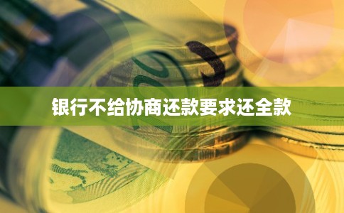 银行不给协商还款要求还全款