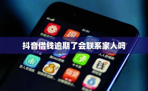 抖音借钱逾期了会联系家人吗