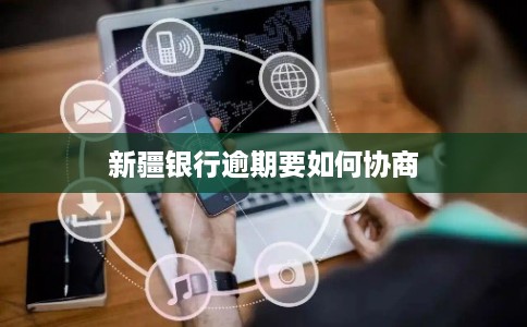 新疆银行逾期要如何协商