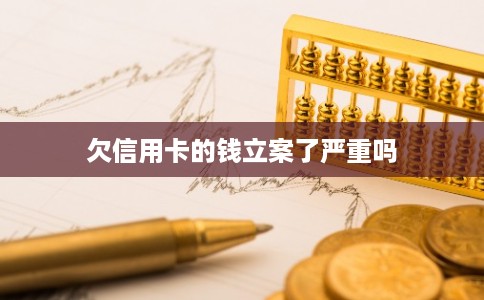 欠信用卡的钱立案了严重吗