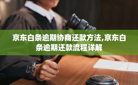 京东白条逾期协商还款方法,京东白条逾期还款流程详解