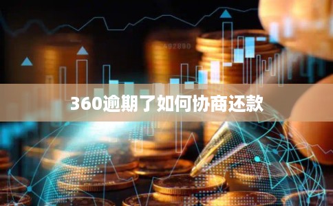 360逾期了如何协商还款