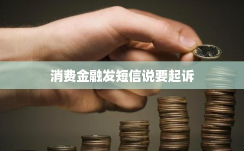 消费金融发短信说要起诉
