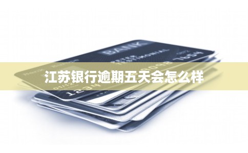 江苏银行逾期五天会怎么样