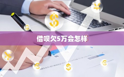 借呗欠5万会怎样