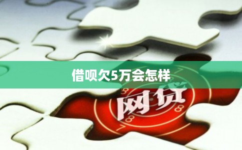 借呗欠5万会怎样