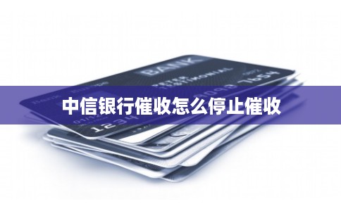 中信银行催收怎么停止催收
