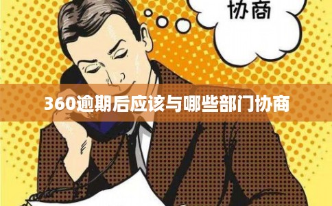 360逾期后应该与哪些部门协商