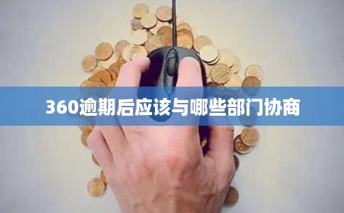 360逾期后应该与哪些部门协商