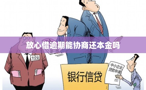 放心借逾期能协商还本金吗