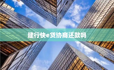 建行快e贷协商还款吗