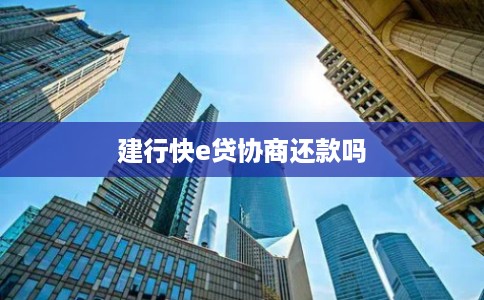 建行快e贷协商还款吗