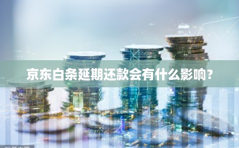 京东白条延期还款会有什么影响？