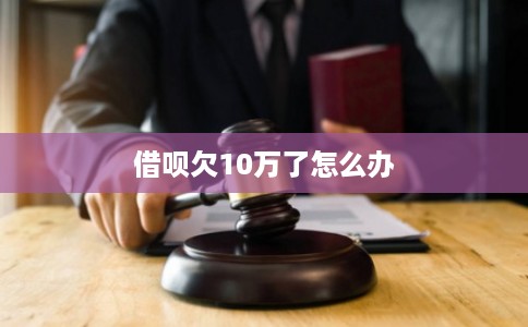 借呗欠10万了怎么办
