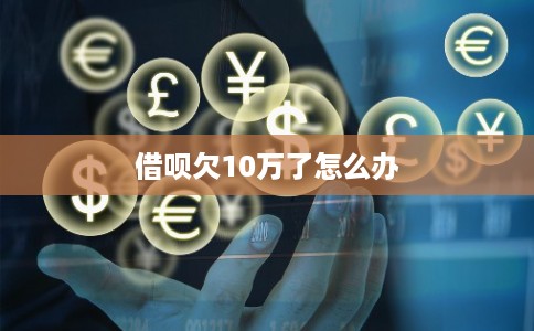 借呗欠10万了怎么办