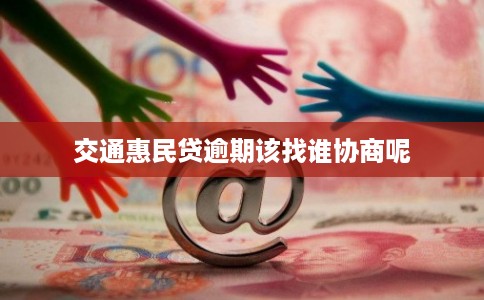 交通惠民贷逾期该找谁协商呢