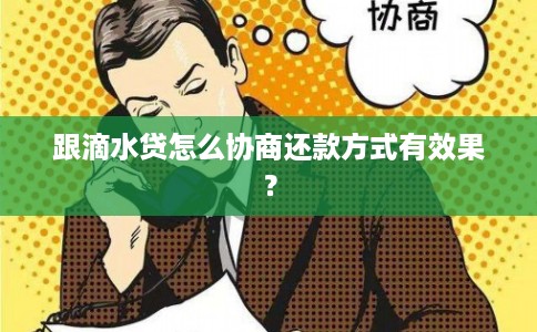 跟滴水贷怎么协商还款方式有效果？