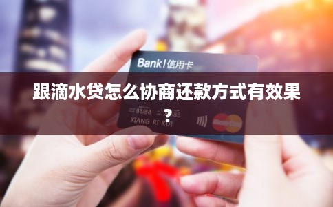 跟滴水贷怎么协商还款方式有效果？