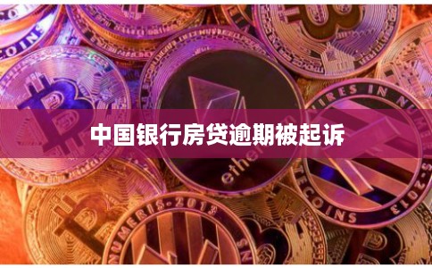 中国银行房贷逾期被起诉