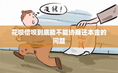 花呗借呗到底能不能协商还本金的问题